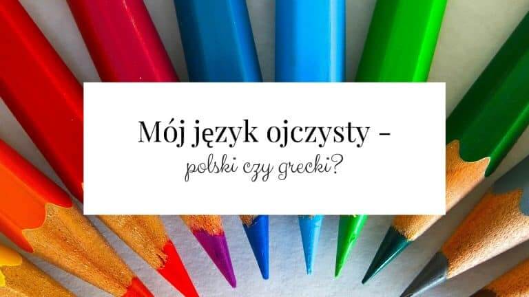 Mój język ojczysty – polski czy grecki?